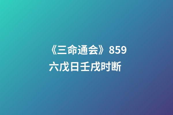 《三命通会》8.59 六戊日壬戌时断